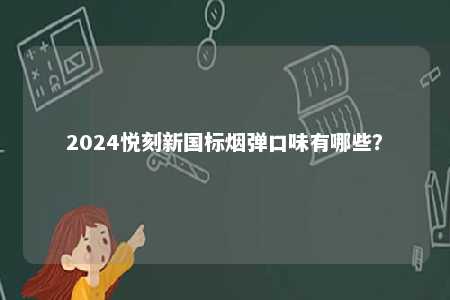 2024悦刻新国标烟弹口味有哪些
？ 